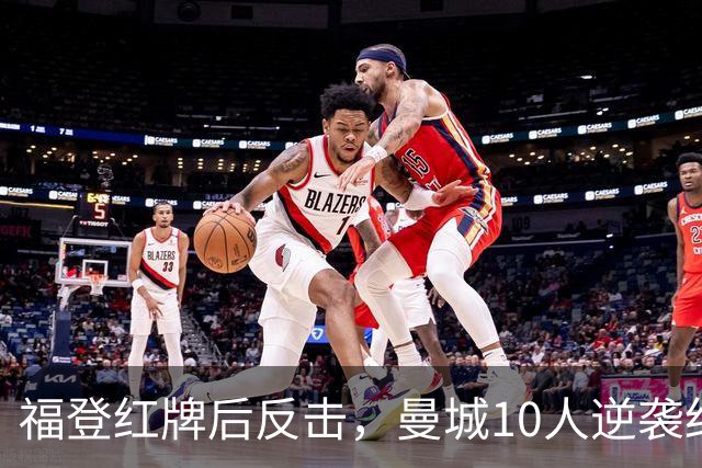 福登红牌后反击，曼城10人逆袭红魔，笑到最后！